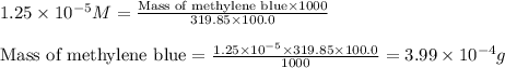 1.25\times 10^{-5}M=\frac{\text{Mass of methylene blue}\times 1000}{319.85\times 100.0}\\\\\text{Mass of methylene blue}=\frac{1.25\times 10^{-5}\times 319.85\times 100.0}{1000}=3.99\times 10^{-4}g