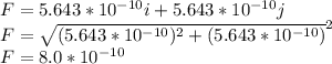 F=5.643*10^{-10}i+5.643*10^{-10}j \\F=\sqrt{(5.643*10^{-10})^{2} +(5.643*10^{-10})}^{2} \\F=8.0*10^{-10}