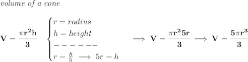 \bf \textit{volume of a cone}\\\\&#10;V=\cfrac{\pi r^2 h}{3}\quad &#10;\begin{cases}&#10;r=radius\\&#10;h=height\\&#10;------\\&#10;r=\frac{h}{5}\implies 5r=h&#10;\end{cases}\implies V=\cfrac{\pi r^25r}{3}&#10;\implies &#10;V=\cfrac{5\pi  r^3}{3}