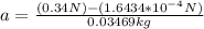 a = \frac{( 0.34 N)- (1.6434* 10^{-4} N)}{0.03469 kg}