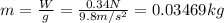 m = \frac{W}{g} = \frac{0.34N}{9.8m/s^2} = 0.03469 kg