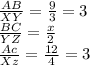 \frac{AB}{XY} = \frac{9}{3}  = 3\\\frac{BC}{YZ} = \frac{x}{2} \\\frac{Ac}{Xz} = \frac{12}{4}  = 3