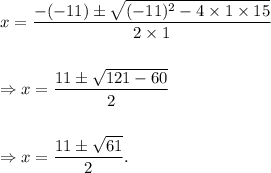 x=\dfrac{-(-11)\pm\sqrt{(-11)^2-4\times1\times15}}{2\times1}\\\\\\\Rightarrow x=\dfrac{11\pm\sqrt{121-60}}{2}\\\\\\\Rightarrow x=\dfrac{11\pm\sqrt{61}}{2}.