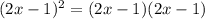(2x - 1)^2 = (2x - 1)(2x - 1)