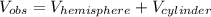 V_{obs} =V_{hemisphere}+V_{cylinder}