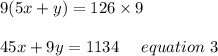 9(5x+y)=126\times 9\\\\45x+9y = 1134 \ \ \ \ equation\ 3