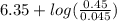 6.35 + log(\frac{0.45}{0.045})