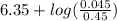 6.35 + log(\frac{0.045}{0.45})