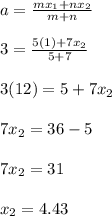 a=\frac{mx_1+nx_2}{m+n}\\\\3= \frac{5(1)+7x_2}{5+7}\\\\3(12)=5+7x_2\\\\7x_2=36-5\\\\7x_2=31\\\\x_2=4.43