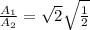 \frac{A_1}{A_2} = \sqrt{2} \sqrt{\frac{1}{2}}