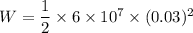 W=\dfrac{1}{2}\times 6\times 10^7\times (0.03)^2