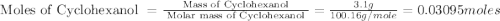 \text{ Moles of Cyclohexanol }=\frac{\text{ Mass of Cyclohexanol }}{\text{ Molar mass of Cyclohexanol }}=\frac{3.1g}{100.16g/mole}=0.03095moles