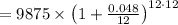 = 9875\times\left( 1 + \frac{ 0.048 }{ 12 }\right)^{\Large{ 12 \cdot 12 }}