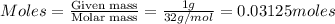 Moles=\frac{\text{Given mass}}{\text{Molar mass}}=\frac{1g}{32g/mol}=0.03125moles