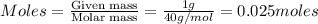 Moles=\frac{\text{Given mass}}{\text{Molar mass}}=\frac{1g}{40g/mol}=0.025moles