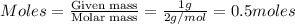 Moles=\frac{\text{Given mass}}{\text{Molar mass}}=\frac{1g}{2g/mol}=0.5moles