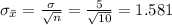 \sigma_{\bar x} =\frac{\sigma}{\sqrt{n}}=\frac{5}{\sqrt{10}}= 1.581