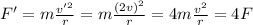 F'=m\frac{v'^2}{r}=m\frac{(2v)^2}{r}=4m\frac{v^2}{r}=4F