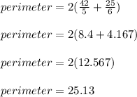 perimeter = 2(\frac{42}{5} + \frac{25}{6})\\\\perimeter =2(8.4+4.167)\\\\perimeter = 2(12.567)\\\\perimeter = 25.13