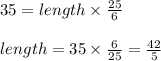 35 = length \times \frac{25}{6}\\\\length = 35 \times \frac{6}{25} = \frac{42}{5}