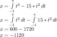 x=\int\limits^7_{-1} {t^3-15*t^2} \, dt\\x=\int\limits^7_{-1} {t^3} \, dt-\int\limits^7_{-1} {15*t^2} \, dt\\x=600-1720\\x=-1120