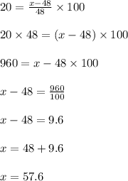 20 = \frac{x-48}{48} \times 100\\\\20 \times 48 = (x-48) \times 100\\\\960 = x - 48 \times 100\\\\x - 48 = \frac{960}{100}\\\\x - 48 = 9.6\\\\x = 48 + 9.6\\\\x = 57.6