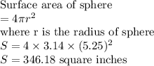\text{Surface area of sphere}\\= 4\pi r^2\\\text{where r is the radius of sphere}\\S = 4\times 3.14\times (5.25)^2\\S = 346.18\text{ square inches}