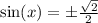 \sin(x) = \pm  \frac{ \sqrt{2} }{2}