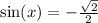 \sin(x) = -  \frac{ \sqrt{2} }{2}