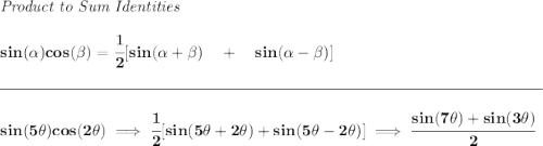 \bf \textit{Product to Sum Identities} \\\\sin(\alpha)cos(\beta)=\cfrac{1}{2}[sin(\alpha+\beta)\quad +\quad sin(\alpha-\beta)] \\\\[-0.35em] \rule{34em}{0.25pt}\\\\ sin(5\theta )cos(2\theta )\implies \cfrac{1}{2}[sin(5\theta +2\theta )+sin(5\theta -2\theta )]\implies \cfrac{sin(7\theta )+sin(3\theta )}{2}