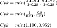 Cpk=min(\frac{4.4-3.4}{3*0.28} ,\frac{3.4-2.6}{3*0.28})\\\\Cpk=min(\frac{1}{0.84} ,\frac{0.8}{0.84})\\\\Cpk=min(1.190 ,0.952)\\\\\\