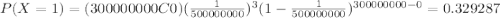 P(X=1)=(300000000C0)(\frac{1}{500000000})^3 (1-\frac{1}{500000000})^{300000000-0}=0.329287