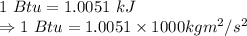 1\ Btu=1.0051\ kJ\\\Rightarrow 1\ Btu=1.0051\times 1000 kgm^2/s^2