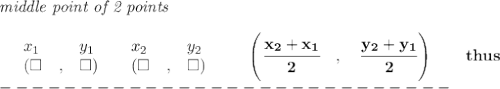 \bf \textit{middle point of 2 points }\\ \quad \\&#10;\begin{array}{lllll}&#10;&x_1&y_1&x_2&y_2\\&#10;%  (a,b)&#10;&({{ \square }}\quad ,&{{ \square }})\quad &#10;%  (c,d)&#10;&({{ \square }}\quad ,&{{ \square }})&#10;\end{array}\qquad&#10;%   coordinates of midpoint &#10;\left(\cfrac{{{ x_2}} + {{ x_1}}}{2}\quad ,\quad \cfrac{{{ y_2}} + {{ y_1}}}{2} \right)\qquad thus&#10;\\&#10;----------------------------\\