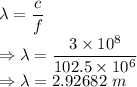 \lambda=\dfrac{c}{f}\\\Rightarrow \lambda=\dfrac{3\times 10^8}{102.5\times 10^6}\\\Rightarrow \lambda=2.92682\ m