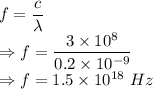 f=\dfrac{c}{\lambda}\\\Rightarrow f=\dfrac{3\times 10^8}{0.2\times 10^{-9}}\\\Rightarrow f=1.5\times 10^{18}\ Hz