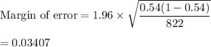 \text{Margin of error} = 1.96\times \sqrt{\dfrac{0.54(1-0.54)}{822}}\\\\=0.03407