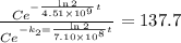\frac{Ce^{-\frac{\ln 2}{4.51 \times 10^9}t} }{Ce^{-k_2 = \frac{\ln 2}{7.10 \times 10^8}t}} = 137.7