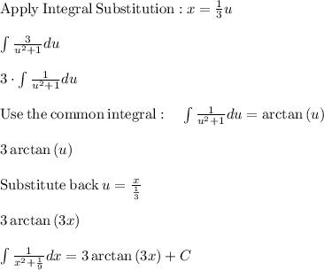 \mathrm{Apply\:Integral\:Substitution:}\:x=\frac{1}{3}u\\\\\int \frac{3}{u^2+1}du\\\\3\cdot \int \frac{1}{u^2+1}du\\\\\mathrm{Use\:the\:common\:integral}:\quad \int \frac{1}{u^2+1}du=\arctan \left(u\right)\\\\3\arctan \left(u\right)\\\\\mathrm{Substitute\:back}\:u=\frac{x}{\frac{1}{3}}\\\\3\arctan \left(3x\right)\\\\\int \frac{1}{x^2+\frac{1}{9}}dx=3\arctan \left(3x\right)+C