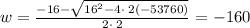w=\frac{-16 - \sqrt{16^2-4\cdot \:2\left(-53760\right)}}{2\cdot \:2}=-160