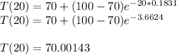 T(20) = 70+(100-70)e^{-20*0.1831}\\T(20) = 70+(100-70)e^{-3.6624}\\\\T(20) = 70.00143