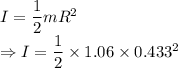 I=\dfrac{1}{2}mR^2\\\Rightarrow I=\dfrac{1}{2}\times 1.06\times 0.433^2