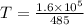 T=\frac{1.6\times 10^5}{485}