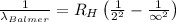 \frac{1}{\lambda_{Balmer}}=R_H\left(\frac{1}{2^2}-\frac{1}{\infty^2} \right )