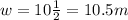 w = 10\frac{1}{2}=10.5 m