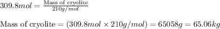 309.8mol=\frac{\text{Mass of cryolite}}{210g/mol}\\\\\text{Mass of cryolite}=(309.8mol\times 210g/mol)=65058g=65.06kg