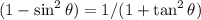 (1- \sin^2 \theta) = 1/(1 + \tan^2 \theta)