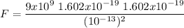 \displaystyle F=\frac{9x10^9\ 1.602 x 10^{-19} \ 1.602 x 10^{-19} }{(10^{-13})^2}