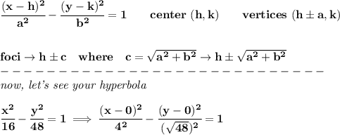 \bf \cfrac{(x-{{ h}})^2}{{{ a}}^2}-\cfrac{(y-{{ k}})^2}{{{ b}}^2}=1&#10;\qquad center\ ({{ h}},{{ k}})\qquad&#10; vertices\ ({{ h}}\pm a, {{ k}})&#10;\\ \quad \\\\&#10;foci\to h\pm c\quad where\quad c=\sqrt{a^2+b^2}\to h\pm \sqrt{a^2+b^2}\\&#10;----------------------------\\&#10;\textit{now, let's see your hyperbola}&#10;\\ \quad \\&#10;\cfrac{x^2}{16}-\cfrac{y^2}{48}=1\implies \cfrac{(x-0)^2}{4^2}-\cfrac{(y-0)^2}{(\sqrt{48})^2}=1