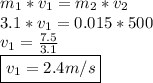 m_{1}*v_{1}=m_{2}*v_{2} \\ 3.1*v_{1}=0.015*500 \\ v_{1}= \frac{7.5}{3.1} \\ \boxed {v_{1}=2.4m/s}